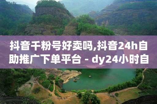 抖音千粉号好卖吗,抖音24h自助推广下单平台 - dy24小时自动下单平台 - 快手秒赞下载
